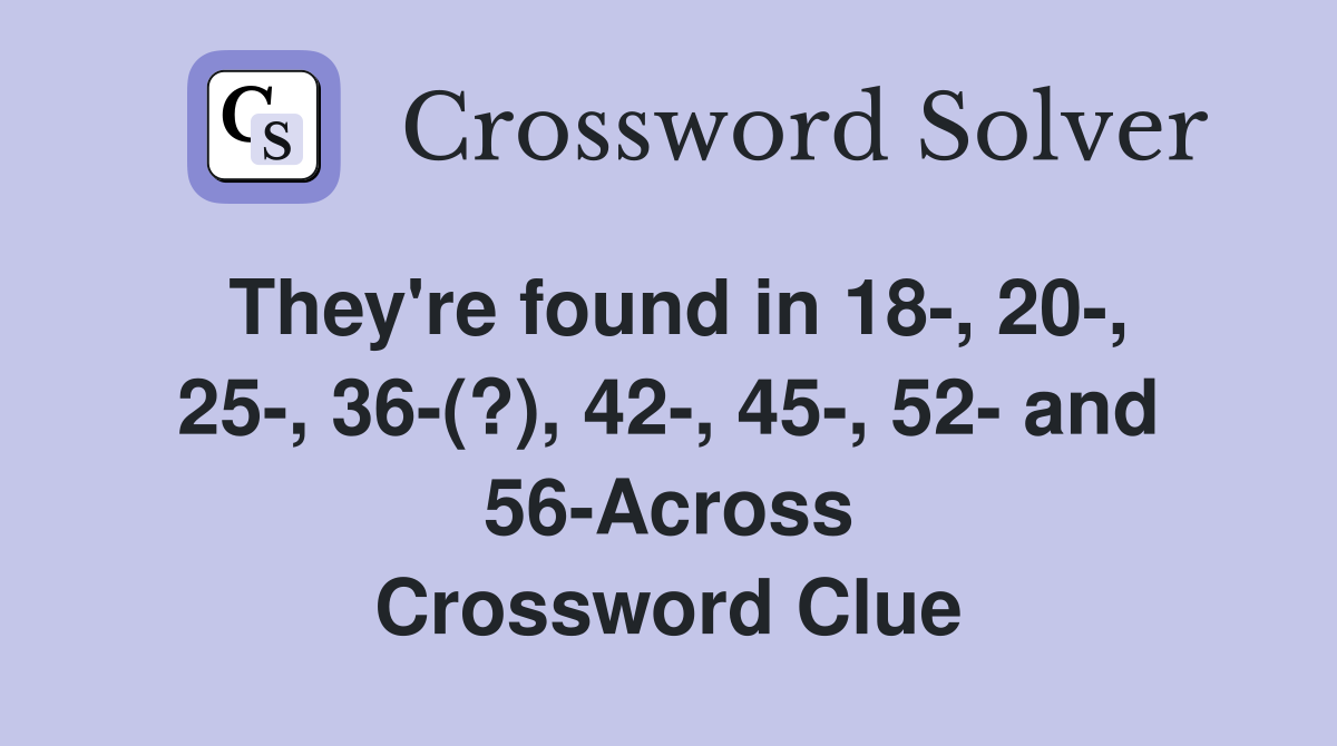 They're found in 18, 20, 25, 36(?), 42, 45, 52 and 56Across